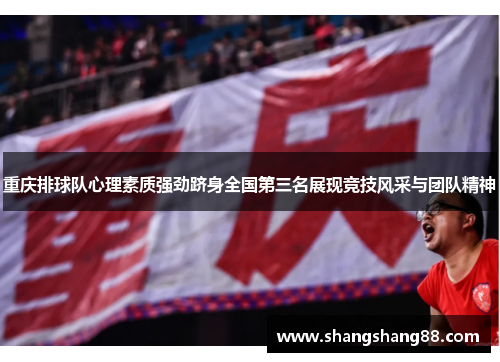 重庆排球队心理素质强劲跻身全国第三名展现竞技风采与团队精神