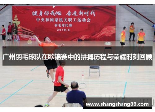广州羽毛球队在欧锦赛中的拼搏历程与荣耀时刻回顾