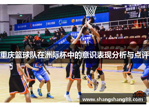 重庆篮球队在洲际杯中的意识表现分析与点评
