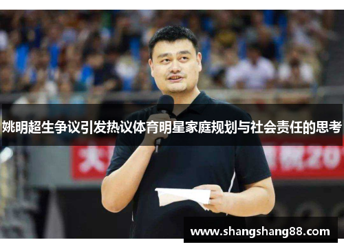 姚明超生争议引发热议体育明星家庭规划与社会责任的思考
