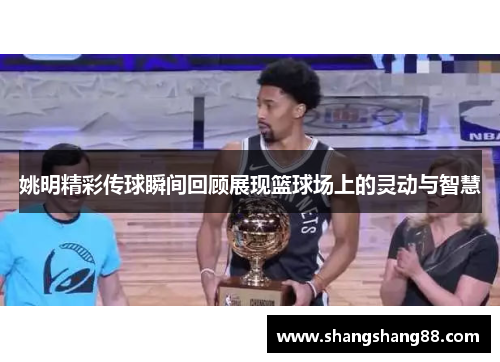 姚明精彩传球瞬间回顾展现篮球场上的灵动与智慧