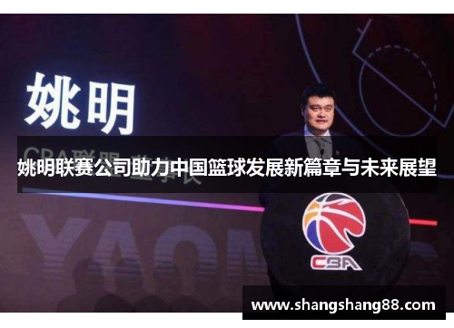 姚明联赛公司助力中国篮球发展新篇章与未来展望