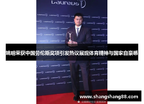 姚明荣获中国劳伦斯奖项引发热议展现体育精神与国家自豪感