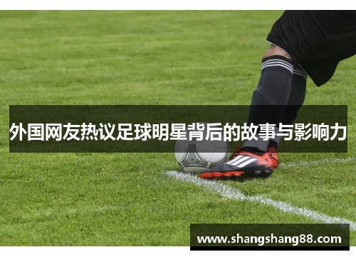 外国网友热议足球明星背后的故事与影响力