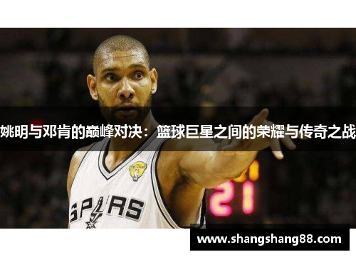 姚明与邓肯的巅峰对决：篮球巨星之间的荣耀与传奇之战