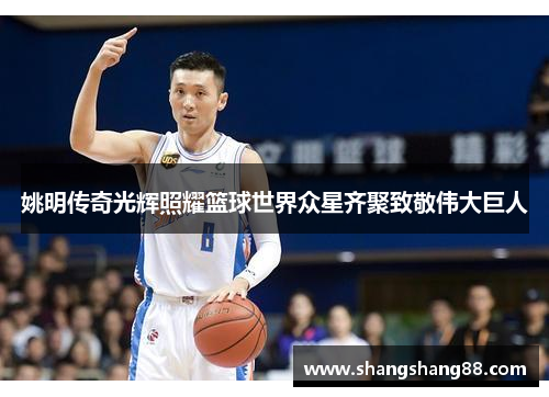 姚明传奇光辉照耀篮球世界众星齐聚致敬伟大巨人