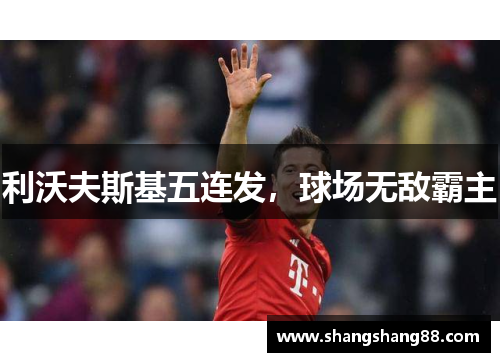 利沃夫斯基五连发，球场无敌霸主