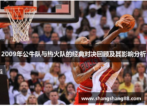 2009年公牛队与热火队的经典对决回顾及其影响分析