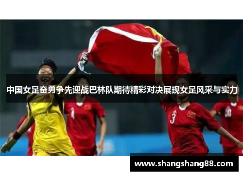 中国女足奋勇争先迎战巴林队期待精彩对决展现女足风采与实力
