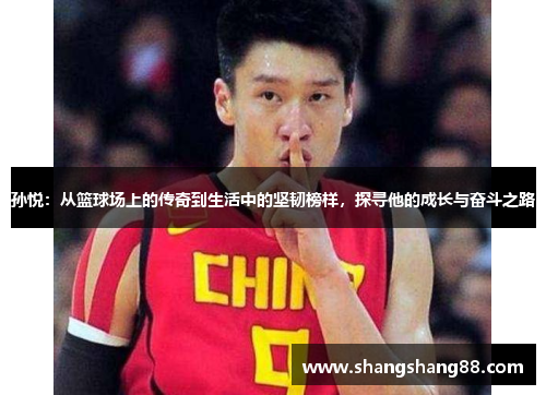 孙悦：从篮球场上的传奇到生活中的坚韧榜样，探寻他的成长与奋斗之路