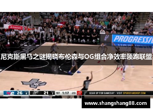 尼克斯黑马之谜揭晓布伦森与OG组合净效率领跑联盟