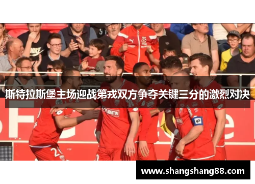 斯特拉斯堡主场迎战第戎双方争夺关键三分的激烈对决