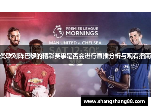 曼联对阵巴黎的精彩赛事是否会进行直播分析与观看指南
