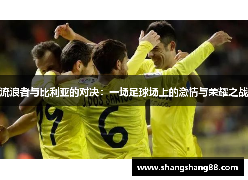 流浪者与比利亚的对决：一场足球场上的激情与荣耀之战