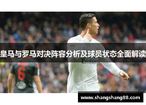 皇马与罗马对决阵容分析及球员状态全面解读