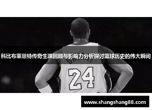 科比布莱恩特传奇生涯回顾与影响力分析探讨篮球历史的伟大瞬间